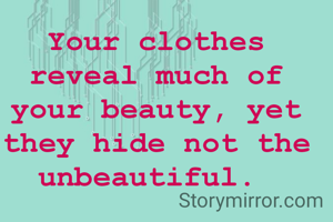 Your clothes reveal much of your beauty, yet they hide not the unbeautiful. 