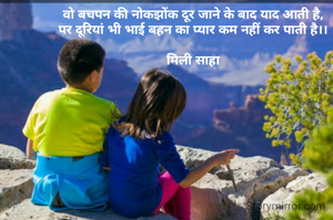 वो बचपन की नोकझोंक दूर जाने के बाद याद आती है,
पर दूरियां भी भाई बहन का प्यार कम नहीं कर पाती है।।

मिली साहा