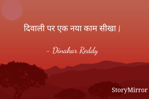 दिवाली पर एक नया काम सीखा |

- Dinakar Reddy