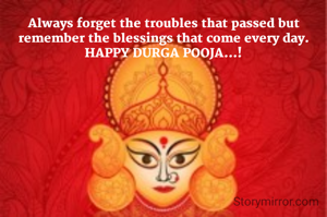 Always forget the troubles that passed but remember the blessings that come every day.
HAPPY DURGA POOJA...!