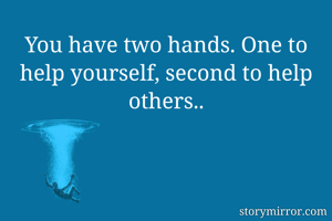 You have two hands. One to help yourself, second to help others..