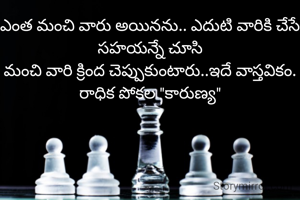 ఎంత మంచి వారు అయినను.. ఎదుటి వారికి చేసే సహయన్నే చూసి
మంచి వారి క్రింద చెప్పుకుంటారు..ఇదే వాస్తవికం.
రాధిక పోకల "కారుణ్య"