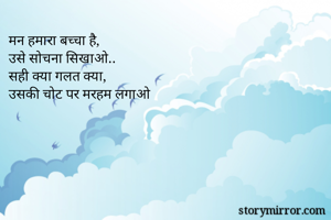 मन हमारा बच्चा है,
उसे सोचना सिखाओ..
सही क्या गलत क्या,
उसकी चोट पर मरहम लगाओ
