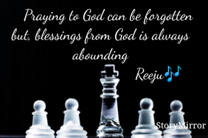  
    Praying to God can be forgotten but blessings from God is always abounding
                              Reeju🎶