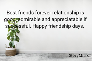 Best friends forever relationship is good, admirable and appreciatable if successful. Happy friendship days. 