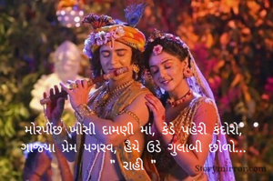 મોરપીંછ ખોસી દામણી માં, કેડે પહેરી કંદોરો,
ગાજ્યા પ્રેમ પગરવ, હૈયે ઉડે ગુલાબી છોળો...
" રાહી "