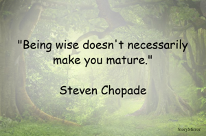 Being wise doesn't necessarily make you mature.