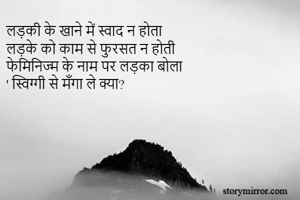 लड़की के खाने में स्वाद न होता
लड़के को काम से फुरसत न होती
फेमिनिज्म के नाम पर लड़का बोला
' स्विग्गी से मँगा ले क्या? 