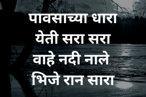 पावसाच्या धारा
येती सरा सरा
वाहे नदी नाले 
भिजे रान सारा