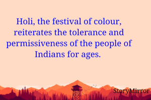 Holi, the festival of colour, reiterates the tolerance and permissiveness of the people of Indians for ages. 