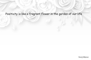 Positivity is like a fragrant flower in the garden of our life