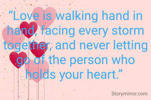 “Love is walking hand in hand, facing every storm together, and never letting go of the person who holds your heart.” 