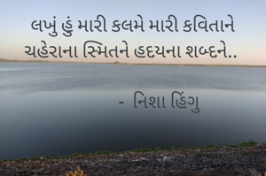 લખું હું મારી કલમે મારી કવિતાને
ચહેરાના સ્મિતને હદયના શબ્દને.. 
        
             -  નિશા હિંગુ