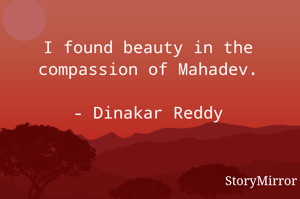 I found beauty in the compassion of Mahadev.

- Dinakar Reddy