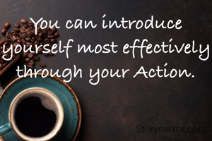 You can introduce yourself most effectively through your Action.