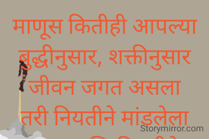 माणूस कितीही आपल्या बुद्धीनुसार, शक्तीनुसार जीवन जगत असला तरी नियतीने मांडलेला डाव आणि नियतीने ठरवलेला शेवट हा त्याला स्विकारावाच लागतो. 