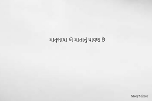 માતૃભાષા એ માતાનું ધાવણ છે