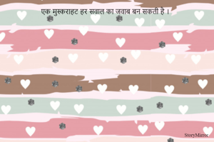 एक मुस्कराहट हर सवाल का जवाब बन सकती है । 