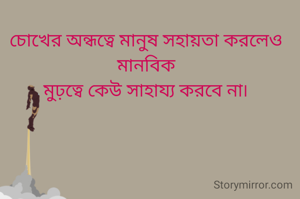 চোখের অন্ধত্বে মানুষ সহায়তা করলেও মানবিক
মুঢ়ত্বে কেউ সাহায্য করবে না৷