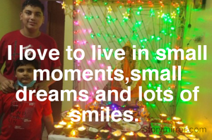I love to live in small moments,small dreams and lots of smiles. 