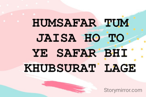 HUMSAFAR TUM JAISA HO TO YE SAFAR BHI KHUBSURAT LAGE