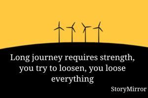 Long journey requires strength, you try to loosen, you loose everything
