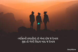 વ્યક્તિની હયાતીમાં તો એના દોષ જ દેખાય
ગુણ તો એની વિદાય બાદ જ દેખાય