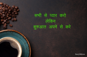 सभी से प्यार करो,
लेकिन
शुरुआत अपने से करे