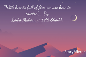 "With hearts full of fire, we are here to inspire"_ By
Laiba Muhammad Ali Shaikh