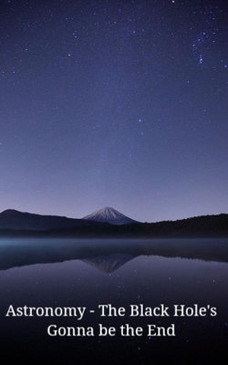 Astronomy - The Black Hole's Gonna be the End