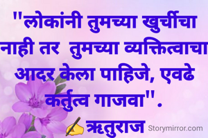 "लोकांनी तुमच्या खुर्चीचा नाही तर  तुमच्या व्यक्तित्वाचा आदर केला पाहिजे, एवढे कर्तुत्व गाजवा".
✍ऋतुराज