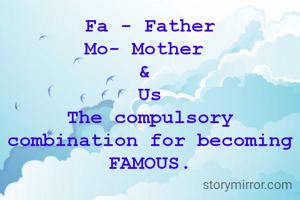 Fa - Father
Mo- Mother 
& 
Us
The compulsory combination for becoming FAMOUS.

