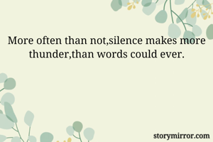 
More often than not,silence makes more thunder,than words could ever.
