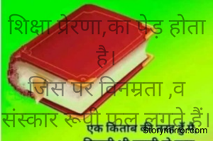 शिक्षा प्रेरणा,का पेड़ होता है।
जिस पर विनम्रता ,व संस्कार रूपी फल लगते हैं।