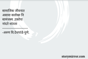 सामाजिक जीवनात
असावा सलोखा नि
सामंजस्य ,एकोपा
नांदते शांतता
-------------------------
-अरुण वि.देशपांडे-पुणे.