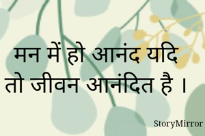 मन में हो आनंद यदि तो जीवन आनंदित है ।