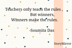 Teachers only teach the rules , 
               But winners,
Winners make the rules.
                                    
              -Soumita Das