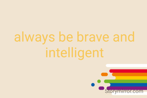 always be brave and intelligent