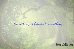 Something is better than nothing 