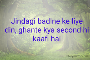 Jindagi badlne ke liye din, ghante kya second hi kaafi hai