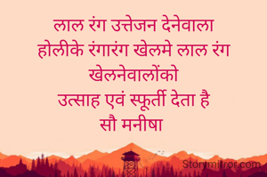 लाल रंग उत्तेजन देनेवाला
होलीके रंगारंग खेलमे लाल रंग खेलनेवालोंको
उत्साह एवं स्फूर्ती देता है
सौ मनीषा 