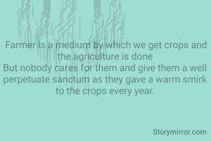 Farmer is a medium by which we get crops and the agriculture is done
But nobody cares for them and give them a well perpetuate sanctum as they gave a warm smirk to the crops every year.
