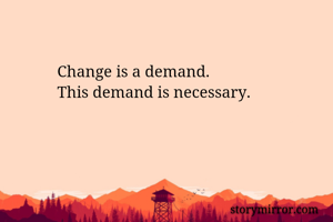 Change is a demand.
This demand is necessary.
