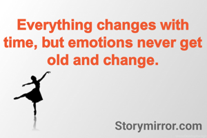 Everything changes with time, but emotions never get old and change.
