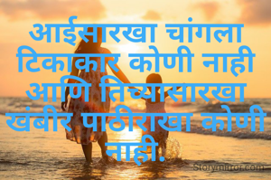 आईसारखा चांगला टिकाकार कोणी नाही आणि तिच्यासारखा खंबीर पाठीराखा कोणी नाही.
