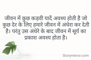 जीवन में कुछ कड़वी यादें अवश्य होती है जो कुछ देर के लिए हमारे जीवन में अंधेरा कर देती है। परंतु उस अंधेरे के बाद जीवन में सूर्य का प्रकाश अवश्य होता है।