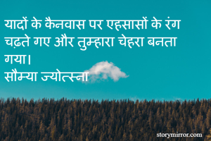 यादों के कैनवास पर एहसासों के रंग चढ़ते गए और तुम्हारा चेहरा बनता गया।
सौम्या ज्योत्स्ना