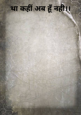 था कहीं अब हूँ नही