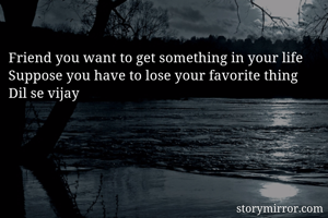 
Friend you want to get something in your life
Suppose you have to lose your favorite thing
Dil se vijay
