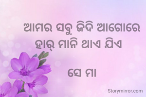 ଆମର ସବୁ ଜିଦି ଆଗୋରେ ହାର୍ ମାନି ଥାଏ ଯିଏ  

ସେ ମା
